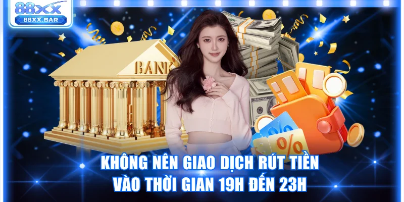 Không nên giao dịch rút tiền vào thời gian 19h đến 23h