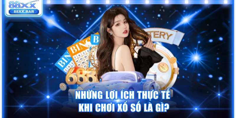 Những lợi ích thực tế khi chơi xổ số là gì?
